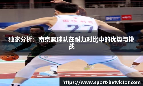 独家分析：南京篮球队在耐力对比中的优势与挑战